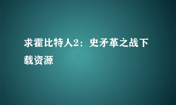 求霍比特人2：史矛革之战下载资源