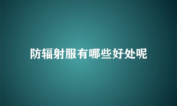 防辐射服有哪些好处呢