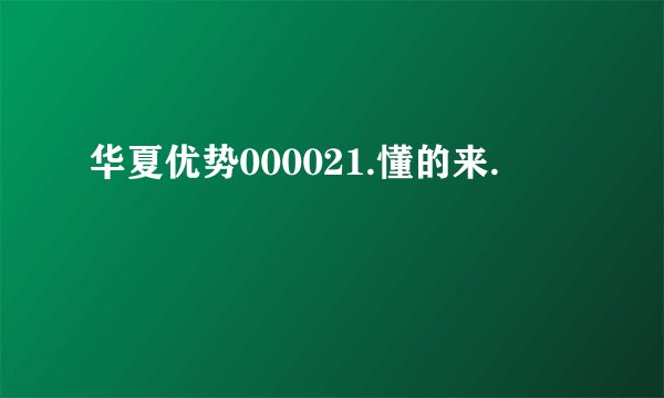 华夏优势000021.懂的来.