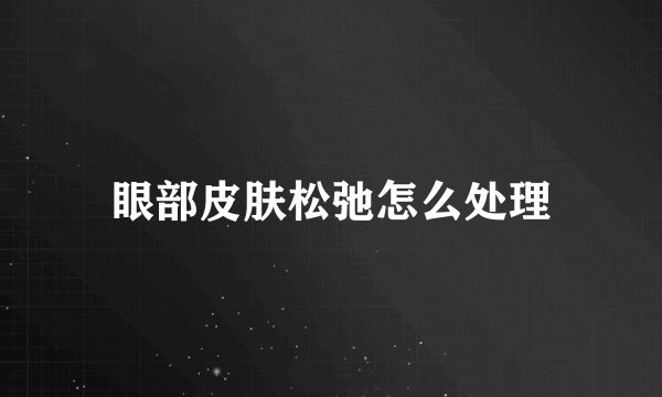 眼部皮肤松弛怎么处理