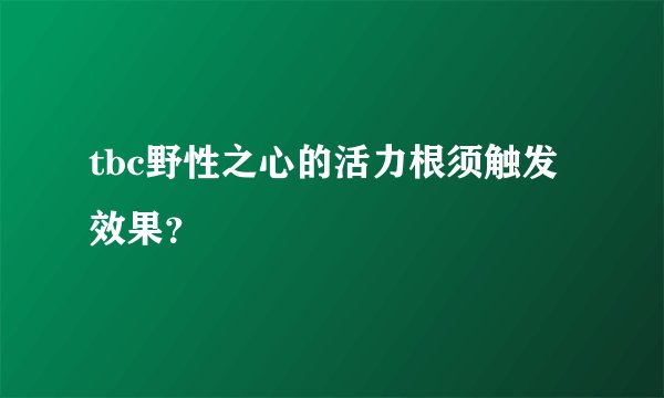 tbc野性之心的活力根须触发效果？