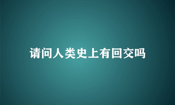 请问人类史上有回交吗