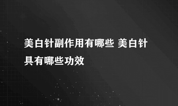 美白针副作用有哪些 美白针具有哪些功效