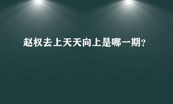 赵权去上天天向上是哪一期？
