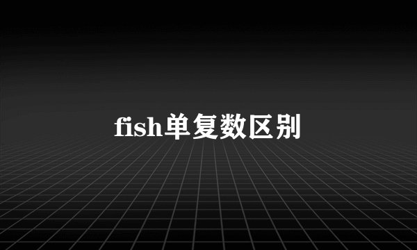 fish单复数区别