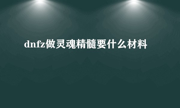 dnfz做灵魂精髓要什么材料