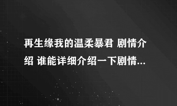再生缘我的温柔暴君 剧情介绍 谁能详细介绍一下剧情,简要介绍人物之间的关系和简单剧情就好