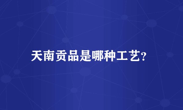 天南贡品是哪种工艺？