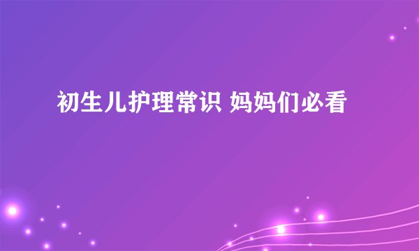初生儿护理常识 妈妈们必看