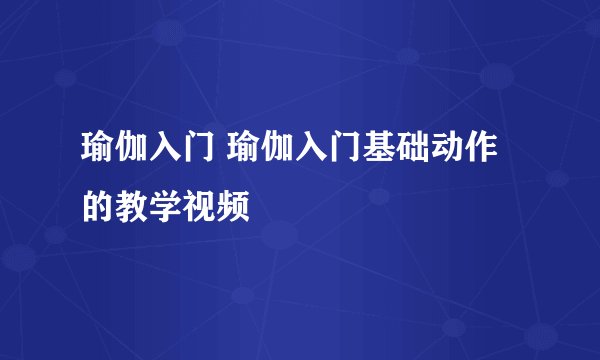 瑜伽入门 瑜伽入门基础动作的教学视频