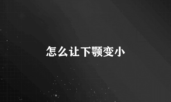 怎么让下颚变小