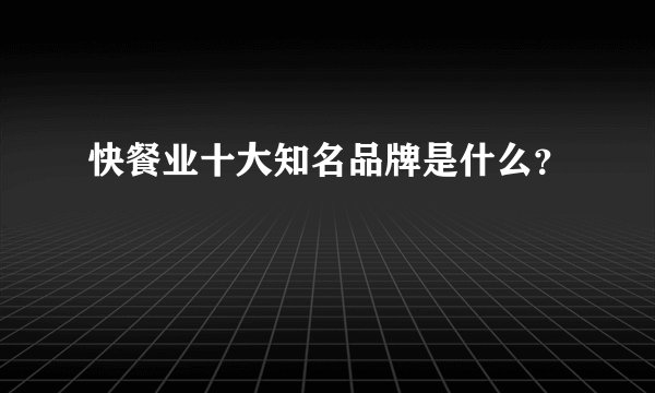 快餐业十大知名品牌是什么？