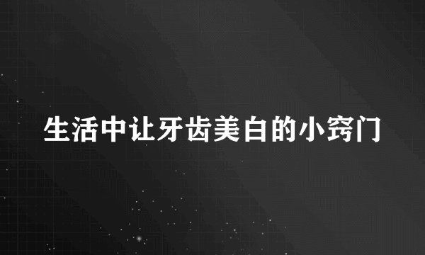 生活中让牙齿美白的小窍门