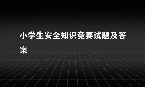 小学生安全知识竞赛试题及答案