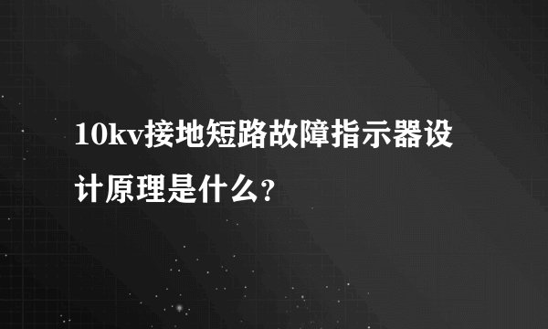 10kv接地短路故障指示器设计原理是什么？