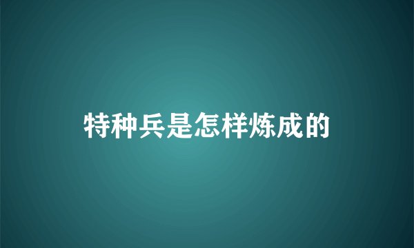 特种兵是怎样炼成的