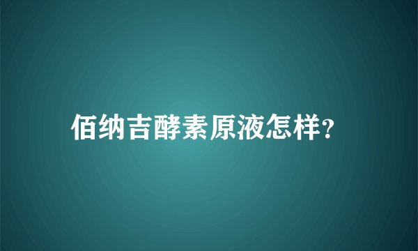佰纳吉酵素原液怎样？