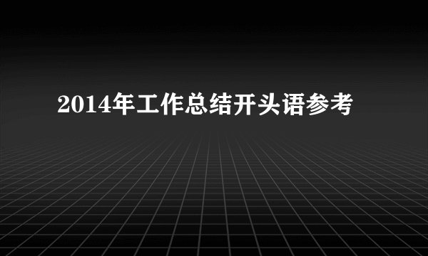 2014年工作总结开头语参考
