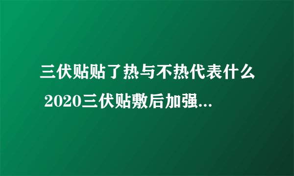 三伏贴贴了热与不热代表什么 2020三伏贴敷后加强敷时间表