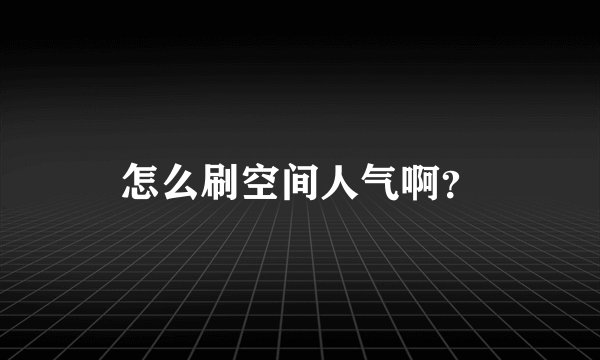 怎么刷空间人气啊?