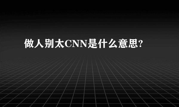 做人别太CNN是什么意思?