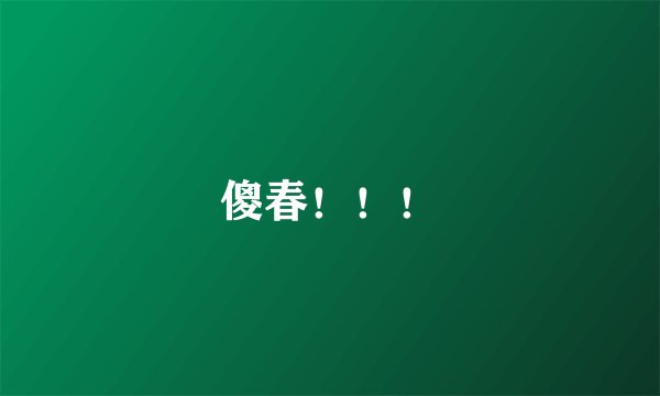 傻春！！！