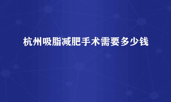 杭州吸脂减肥手术需要多少钱