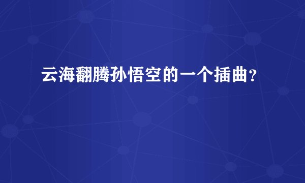 云海翻腾孙悟空的一个插曲？