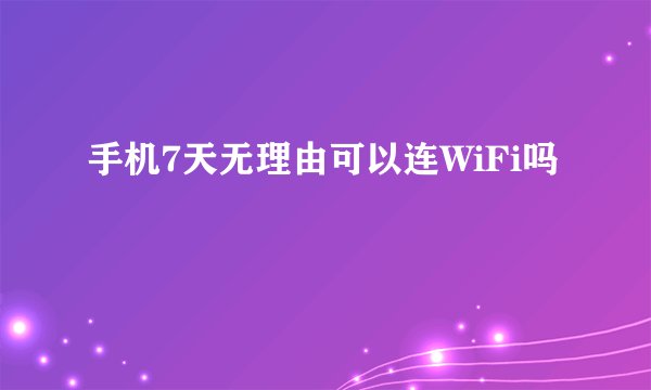 手机7天无理由可以连WiFi吗