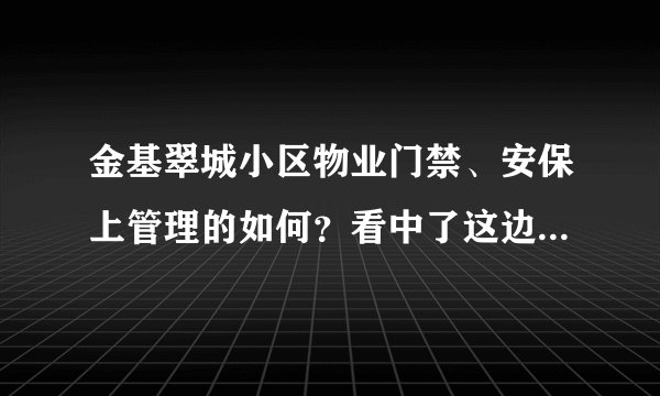 金基翠城小区物业门禁、安保上管理的如何？看中了这边的房子，担心给老人住的话会不会不安全？