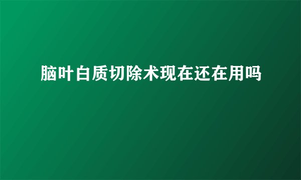 脑叶白质切除术现在还在用吗