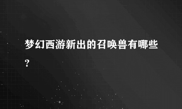 梦幻西游新出的召唤兽有哪些？
