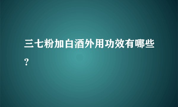 三七粉加白酒外用功效有哪些？