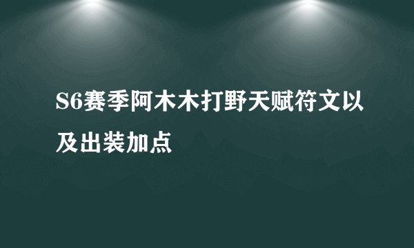 S6赛季阿木木打野天赋符文以及出装加点