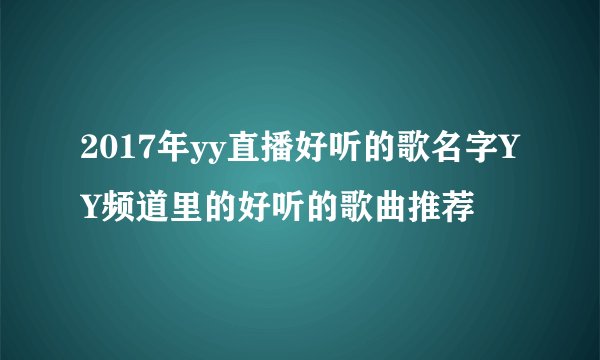 2017年yy直播好听的歌名字YY频道里的好听的歌曲推荐