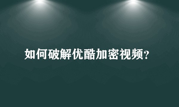 如何破解优酷加密视频？