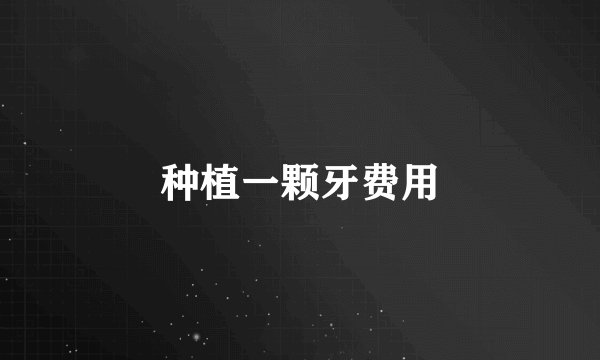 种植一颗牙费用