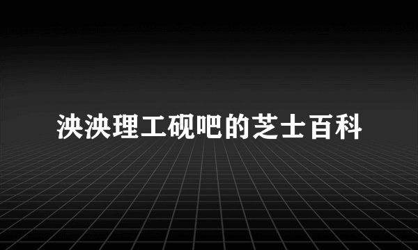 泱泱理工砚吧的芝士百科