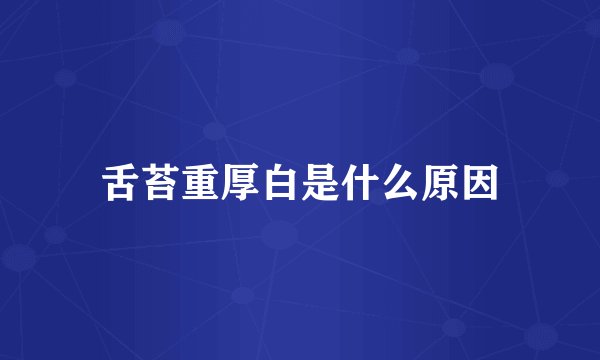 舌苔重厚白是什么原因