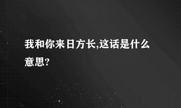 我和你来日方长,这话是什么意思?