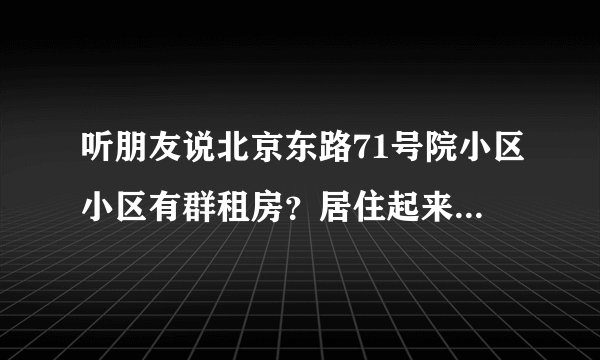 听朋友说北京东路71号院小区小区有群租房?居住起来会不会感觉人员混杂比较乱?