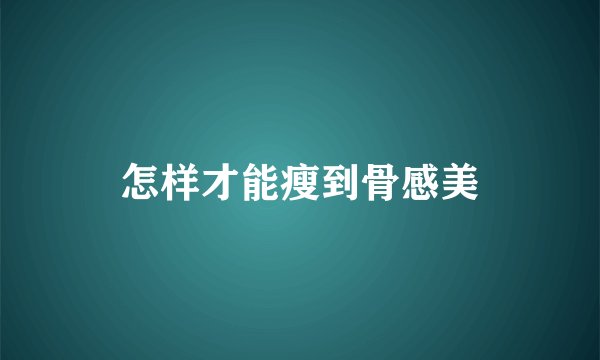 怎样才能瘦到骨感美
