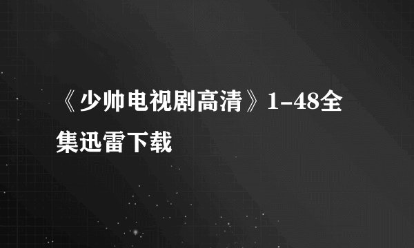 《少帅电视剧高清》1-48全集迅雷下载