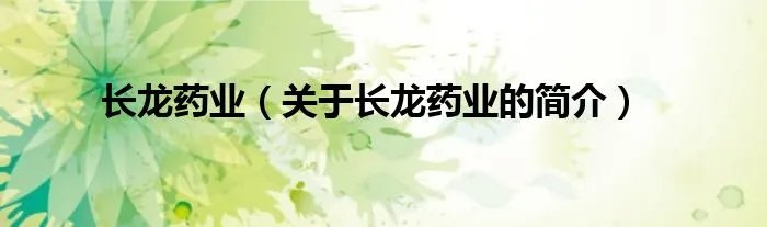 长龙药业（关于长龙药业的简介）