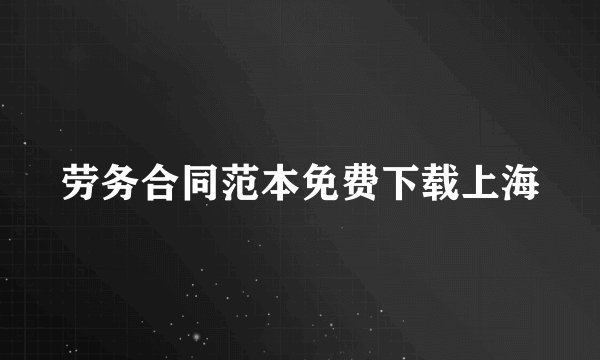 劳务合同范本免费下载上海