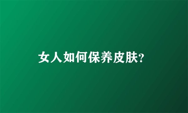女人如何保养皮肤?