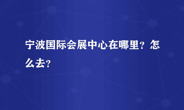 宁波国际会展中心在哪里？怎么去？