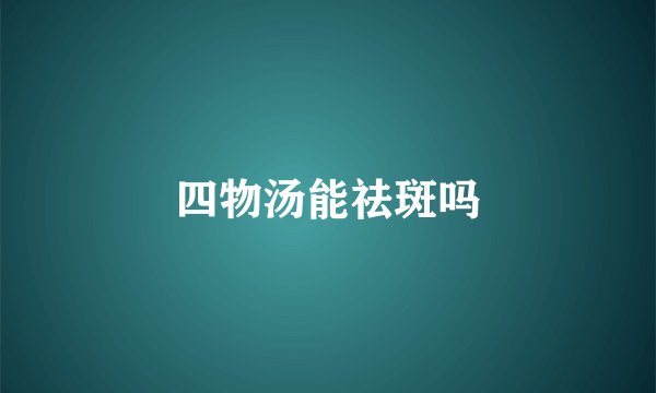 四物汤能祛斑吗