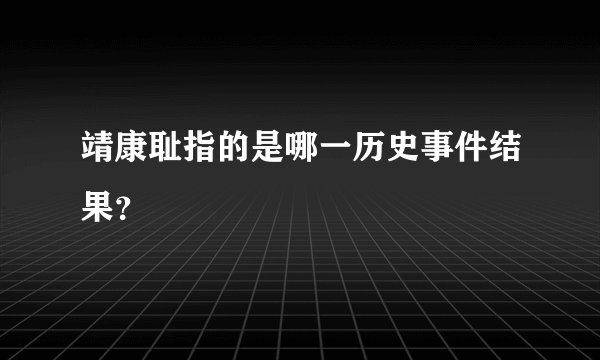 靖康耻指的是哪一历史事件结果?