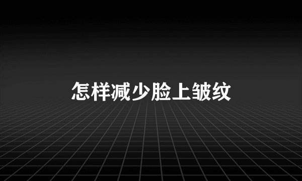 怎样减少脸上皱纹